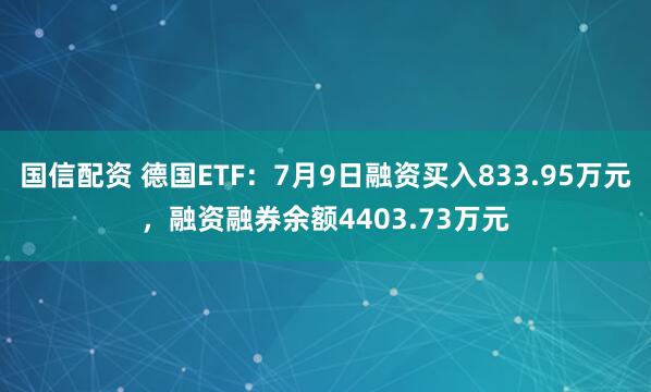 国信配资 德国ETF：7月9日融资买入833.95万元，融资融券余额4403.73万元