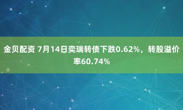 金贝配资 7月14日奕瑞转债下跌0.62%，转股溢价率60.74%